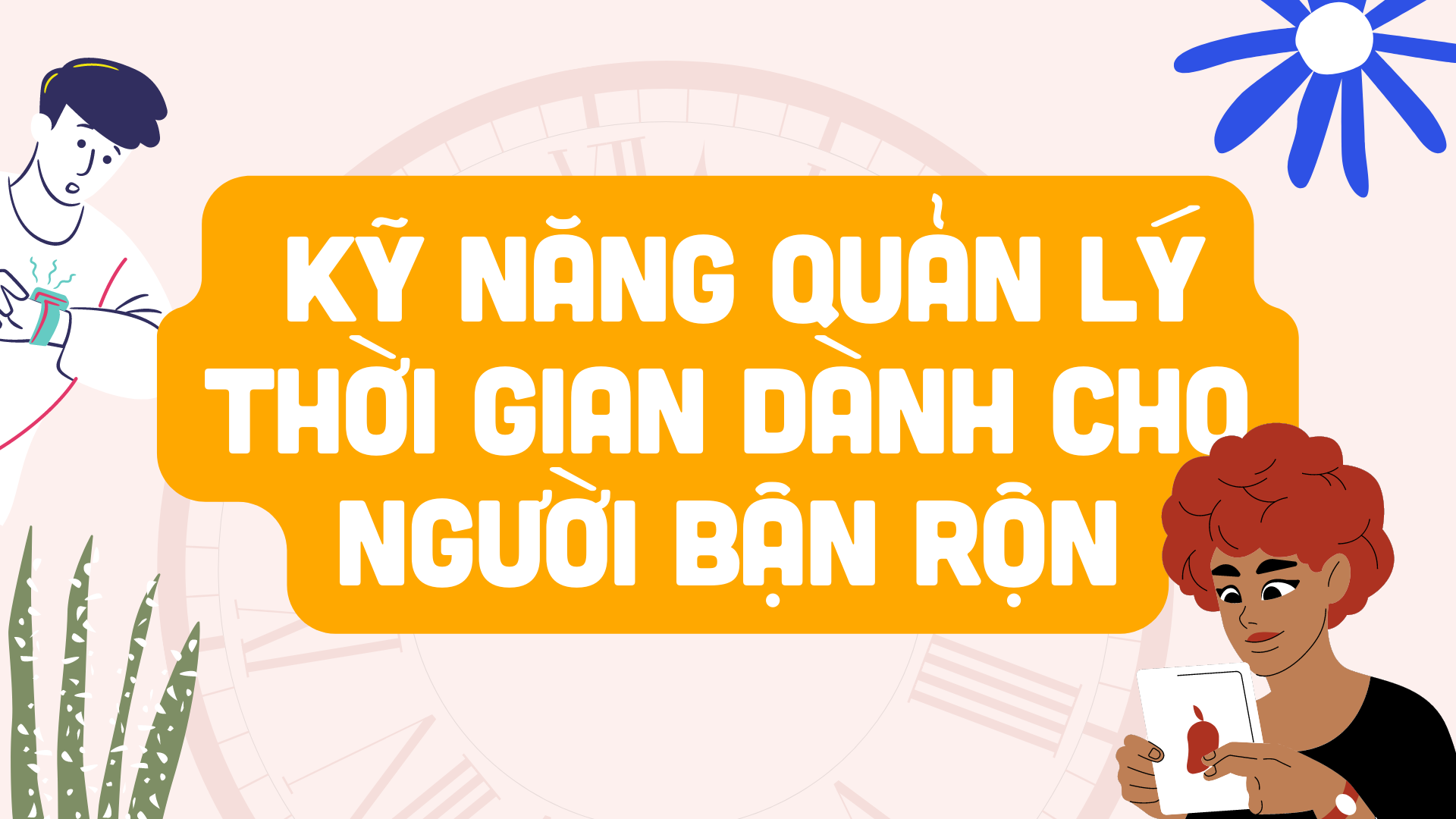 TỔNG HỢP 5 Cách Quản Lý Thời Gian Cho Người Bận Rộn (hiệu Quả Bất Ngờ)